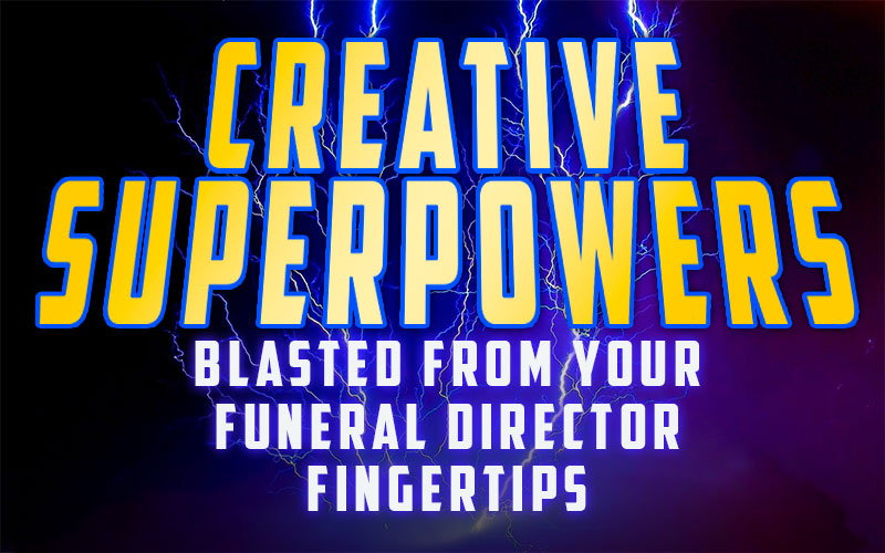 How To Blast Creative Superpowers From Your Funeral Director Fingertips